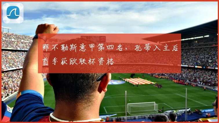 那不勒斯意甲第四名,孔蒂入主后首季获欧联杯资格